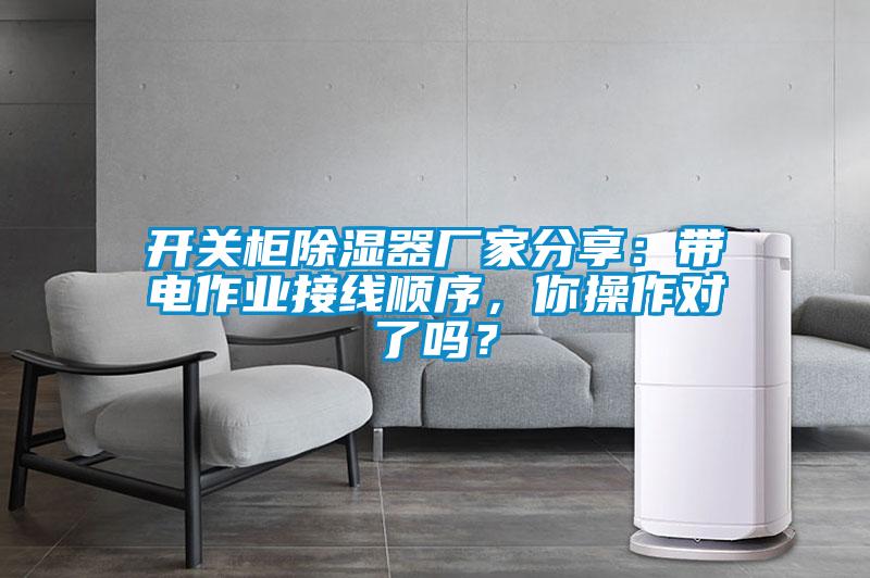 国产精品欧美激情视频 开关柜除湿器厂家分享：带电作业接线顺序，你操作对了吗？