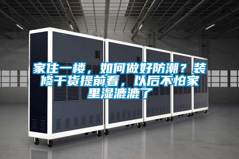 国产精品探花在线观看 家住一楼，如何做好防潮？装修干货提前看，以后不怕家里湿漉漉了