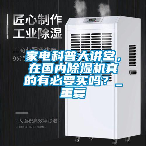 国产精品三级在线观看 家电科普大讲堂，在国内除湿机真的有必要买吗？_重复