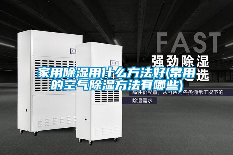 国产精品三级在线观看 家用除湿用什么方法好(常用的空气除湿方法有哪些)