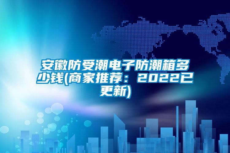 国产精品探花在线观看 安徽防受潮电子防潮箱多少钱(商家推荐：2022已更新)