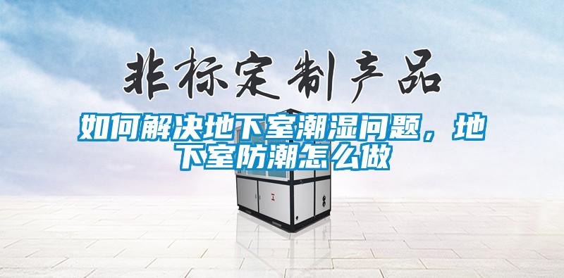 国产精品欧美激情视频 如何解决地下室潮湿问题，地下室防潮怎么做