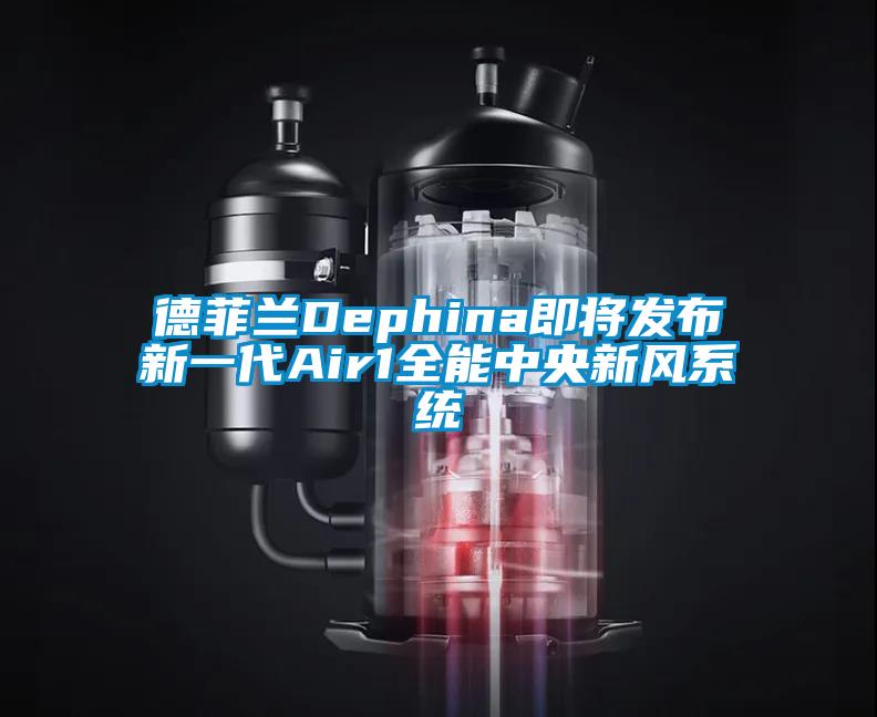 国产精品三级在线观看 德菲兰Dephina即将发布新一代Air1全能中央新风系统