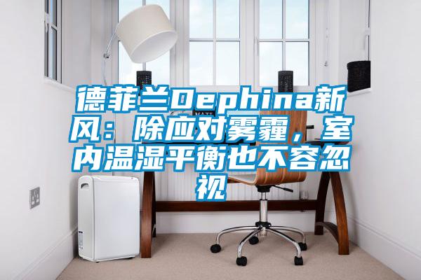 国产精品三级在线观看 德菲兰Dephina新风：除应对雾霾，室内温湿平衡也不容忽视