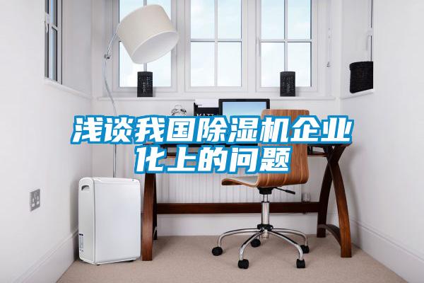 国产精品三级在线观看 浅谈我国除湿机企业化上的问题