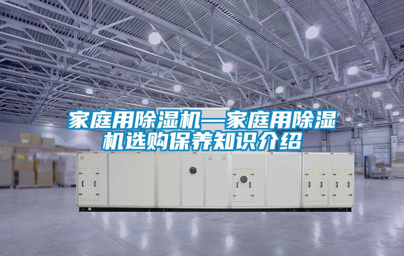 国产精品探花在线观看 家庭用除湿机—家庭用除湿机选购保养知识介绍