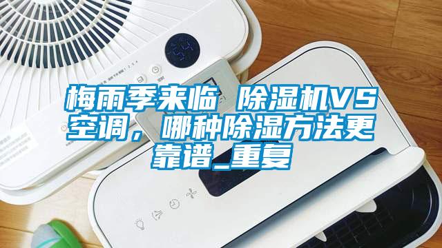国产精品欧美激情视频 梅雨季来临 除湿机VS空调，哪种除湿方法更靠谱_重复