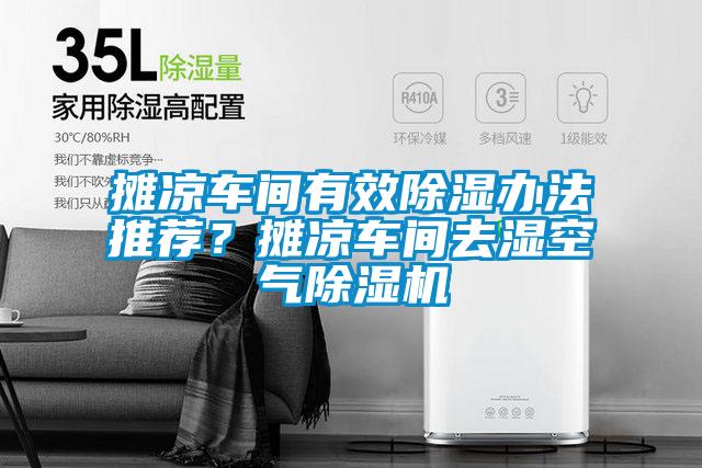 国产精品欧美激情视频 摊凉车间有效除湿办法推荐？摊凉车间去湿空气除湿机