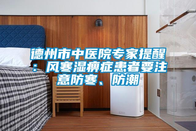 国产精品三级在线观看 德州市中医院专家提醒：风寒湿痹症患者要注意防寒、防潮