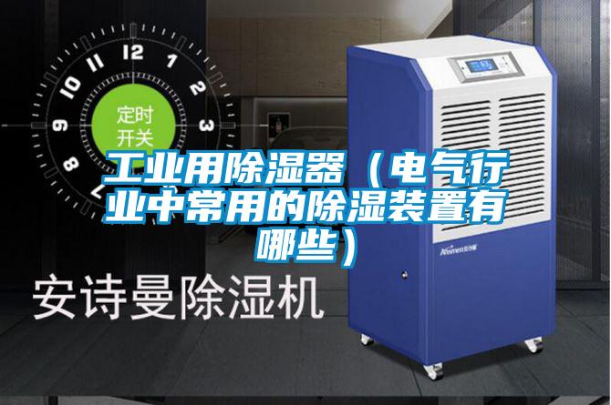 国产精品欧美激情视频 工业用除湿器（电气行业中常用的除湿装置有哪些）