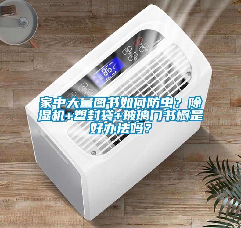 国产精品欧美激情视频 家中大量图书如何防虫？除湿机+塑封袋+玻璃门书橱是好办法吗？