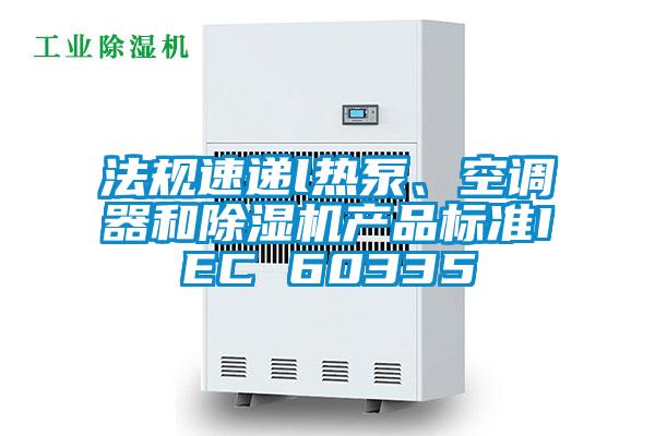 国产精品欧美激情视频 法规速递l热泵、空调器和除湿机产品标准IEC 60335