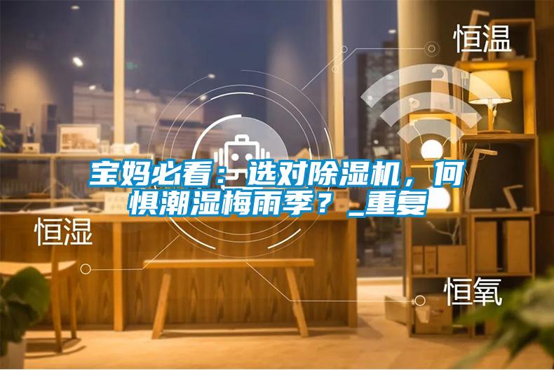 国产精品探花在线观看 宝妈必看：选对除湿机，何惧潮湿梅雨季？_重复