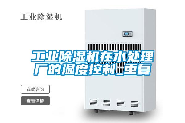 国产精品三级在线观看 工业除湿机在水处理厂的湿度控制_重复
