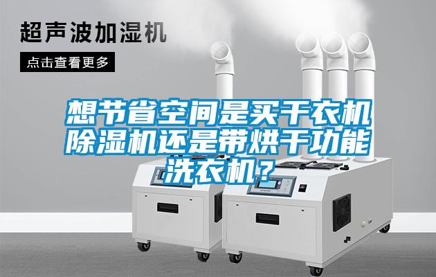 国产精品欧美激情视频 想节省空间是买干衣机除湿机还是带烘干功能洗衣机？