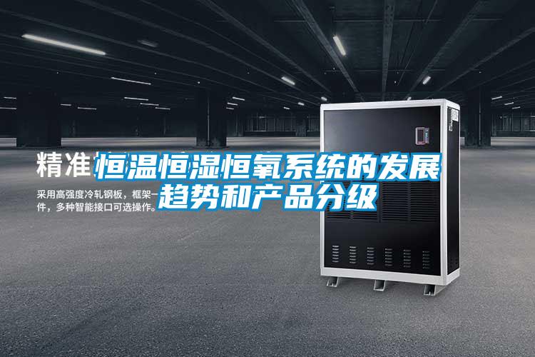 国产精品三级在线观看 恒温恒湿恒氧系统的发展趋势和产品分级