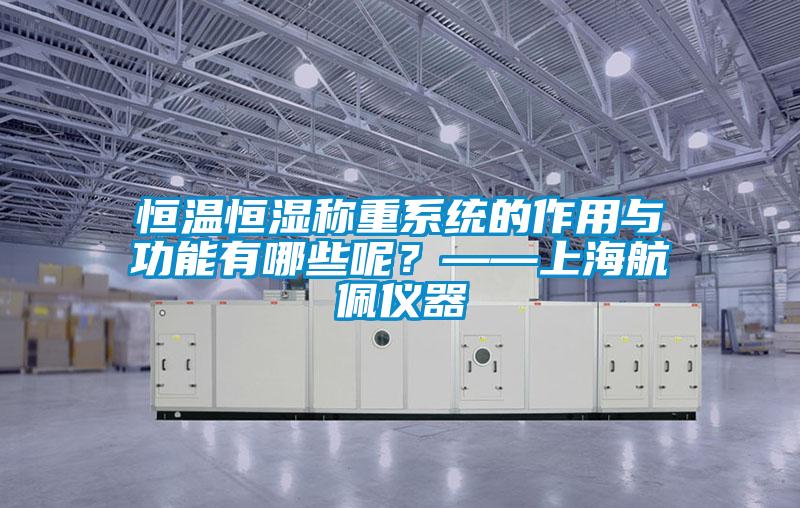 国产精品探花在线观看 恒温恒湿称重系统的作用与功能有哪些呢？——上海航佩仪器