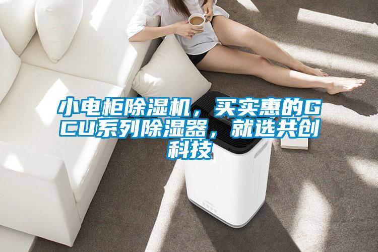 国产精品探花在线观看 小电柜除湿机，买实惠的GCU系列除湿器，就选共创科技