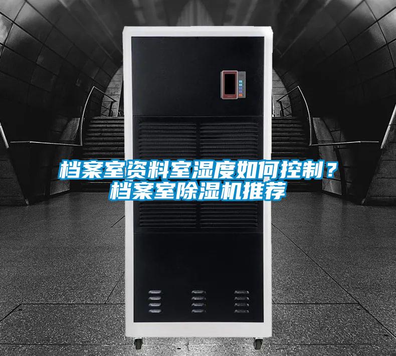 国产精品三级在线观看 档案室资料室湿度如何控制？档案室除湿机推荐