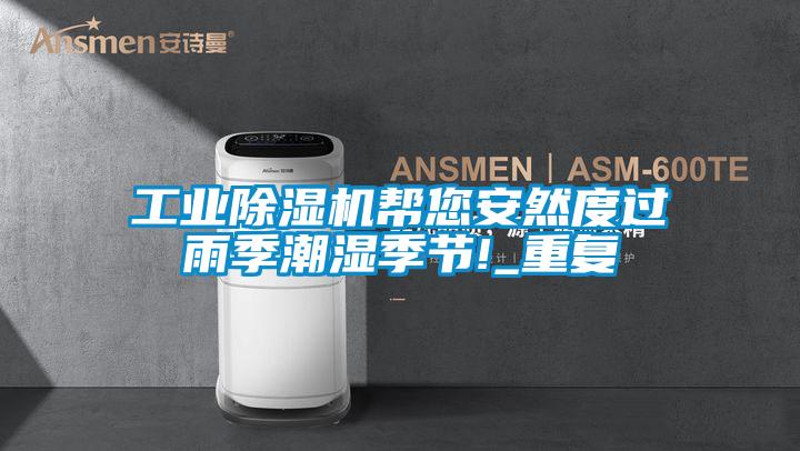 国产精品欧美激情视频 工业除湿机帮您安然度过雨季潮湿季节!_重复