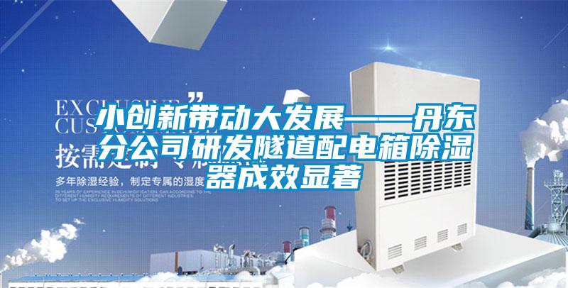 国产精品欧美激情视频 小创新带动大发展——丹东分公司研发隧道配电箱除湿器成效显著