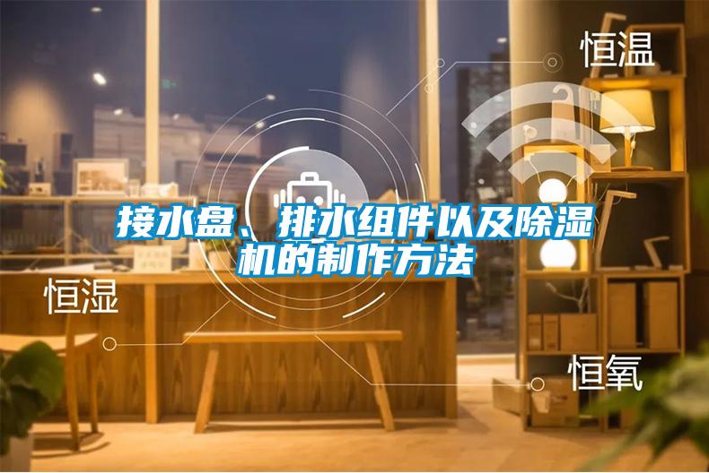 国产精品欧美激情视频 接水盘、排水组件以及除湿机的制作方法
