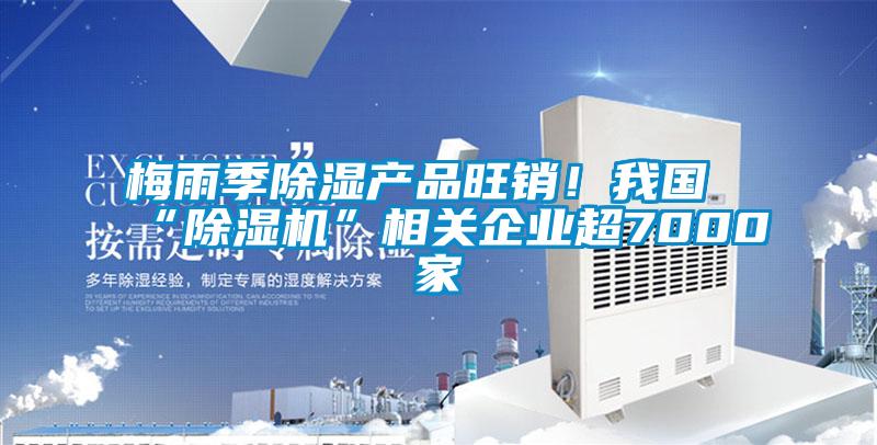国产精品欧美激情视频 梅雨季除湿产品旺销！我国“除湿机”相关企业超7000家