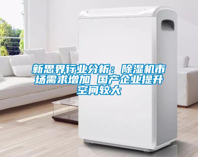 国产精品探花在线观看 新思界行业分析：除湿机市场需求增加 国产企业提升空间较大