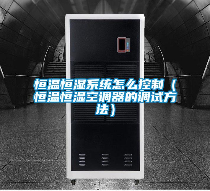 国产精品探花在线观看 恒温恒湿系统怎么控制（恒温恒湿空调器的调试方法）