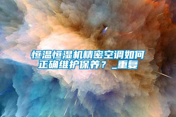 国产精品探花在线观看 恒温恒湿机精密空调如何正确维护保养？_重复