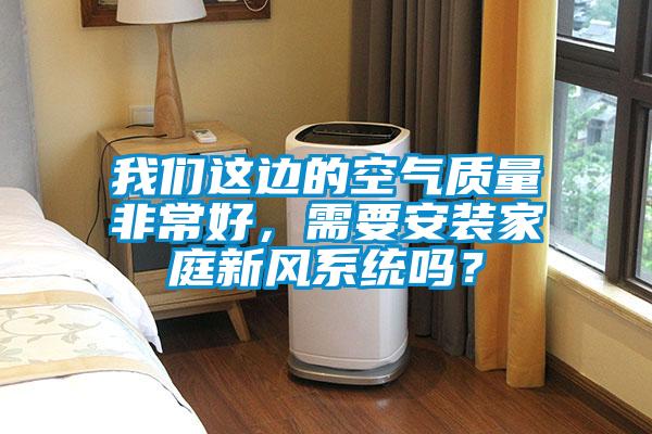 国产精品三级在线观看 我们这边的空气质量非常好，需要安装家庭新风系统吗？