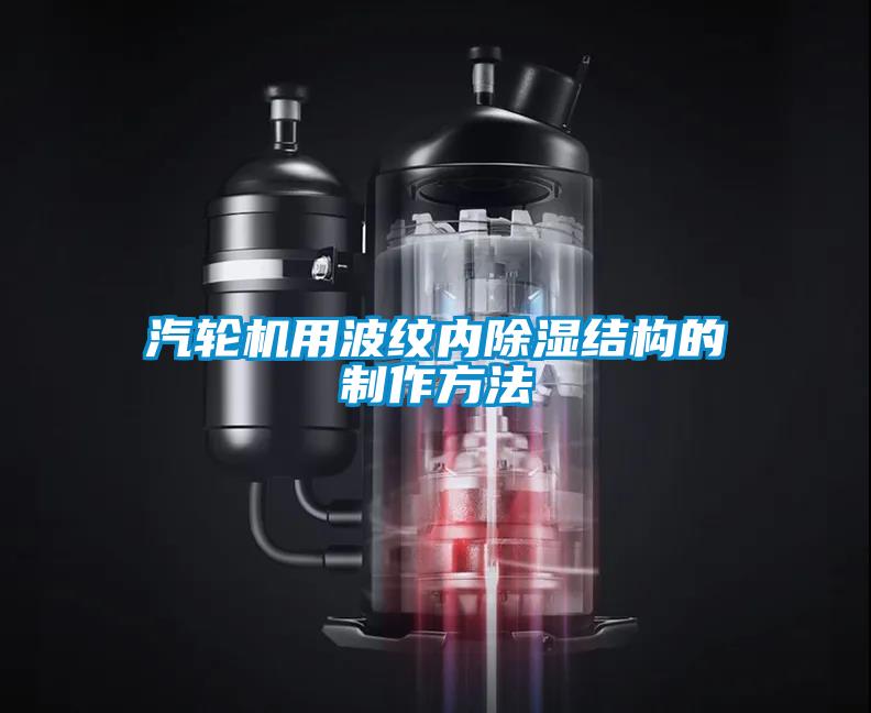 国产精品探花在线观看 汽轮机用波纹内除湿结构的制作方法
