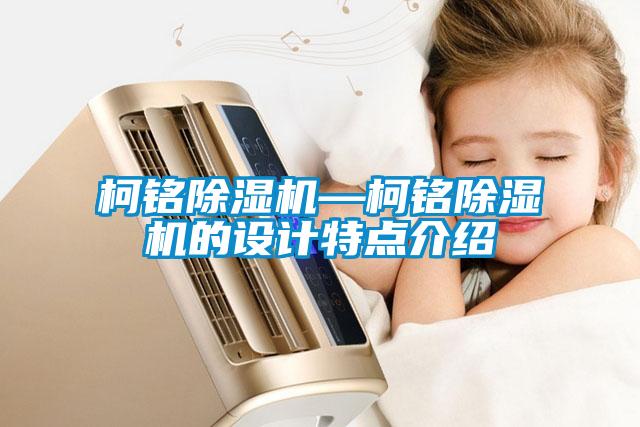 国产精品欧美激情视频 柯铭除湿机—柯铭除湿机的设计特点介绍