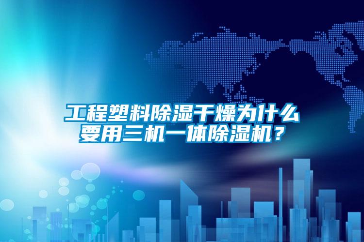 国产精品欧美激情视频 工程塑料除湿干燥为什么要用三机一体除湿机？