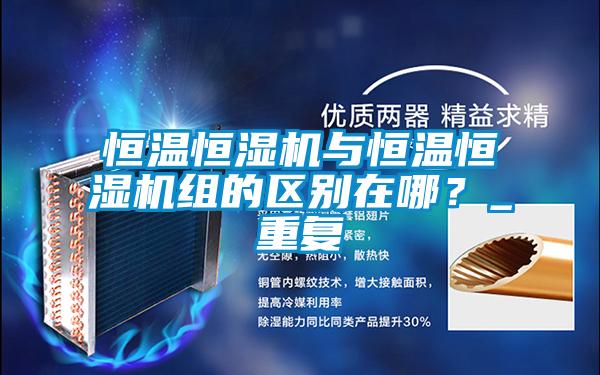 国产精品三级在线观看 恒温恒湿机与恒温恒湿机组的区别在哪？_重复
