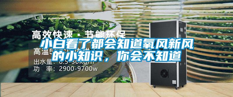 国产精品欧美激情视频 小白看了都会知道氧风新风的小知识，你会不知道