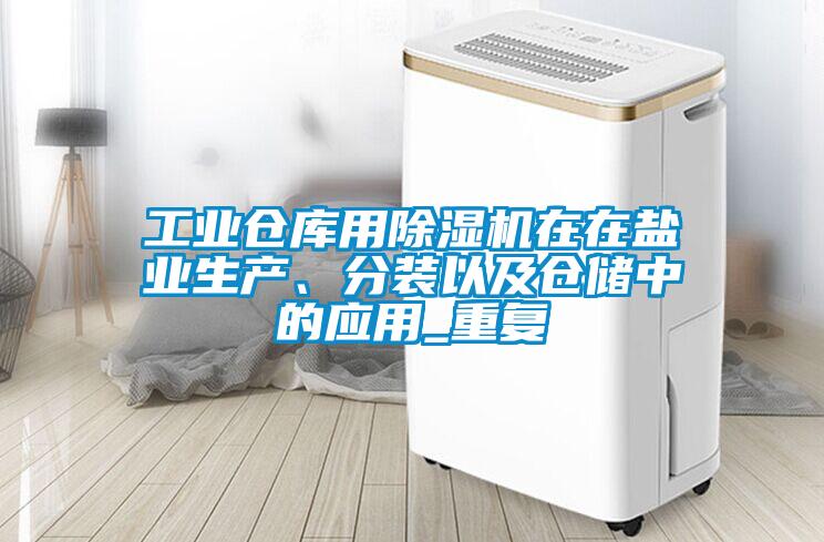 国产精品探花在线观看 工业仓库用除湿机在在盐业生产、分装以及仓储中的应用_重复