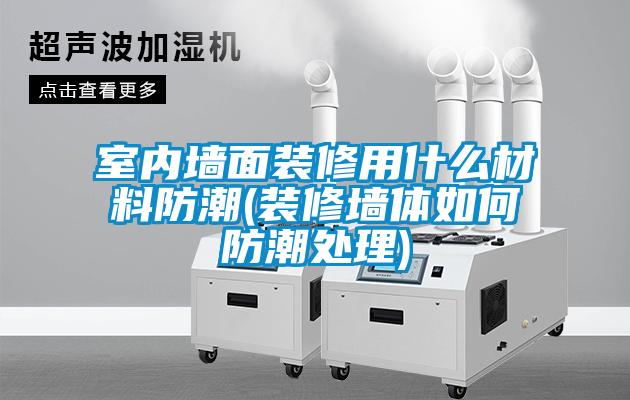 国产精品三级在线观看 室内墙面装修用什么材料防潮(装修墙体如何防潮处理)