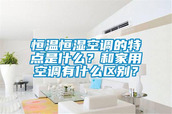 国产精品探花在线观看 恒温恒湿空调的特点是什么？和家用空调有什么区别？