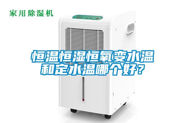 国产精品欧美激情视频 恒温恒湿恒氧变水温和定水温哪个好？