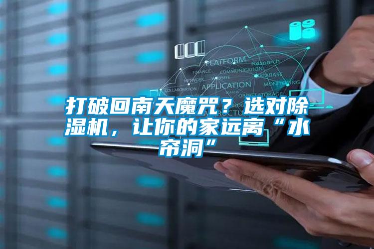 国产精品三级在线观看 打破回南天魔咒？选对除湿机，让你的家远离“水帘洞”