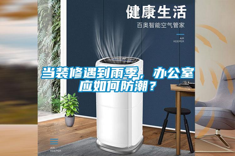 国产精品三级在线观看 当装修遇到雨季，办公室应如何防潮？