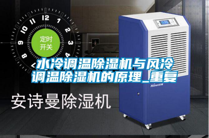 国产精品三级在线观看 水冷调温除湿机与风冷调温除湿机的原理_重复