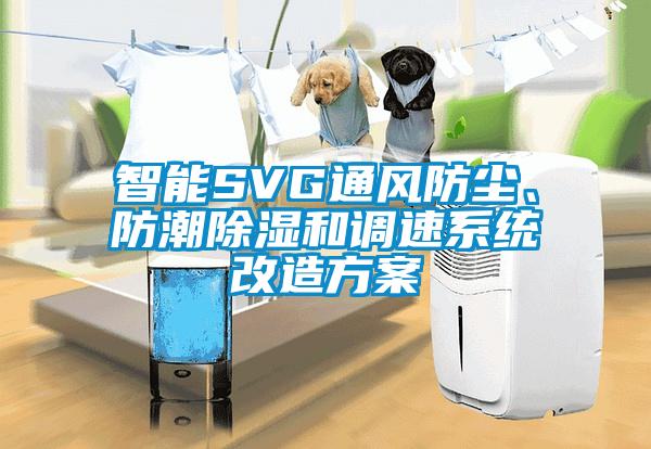 国产精品三级在线观看 智能SVG通风防尘、防潮除湿和调速系统改造方案