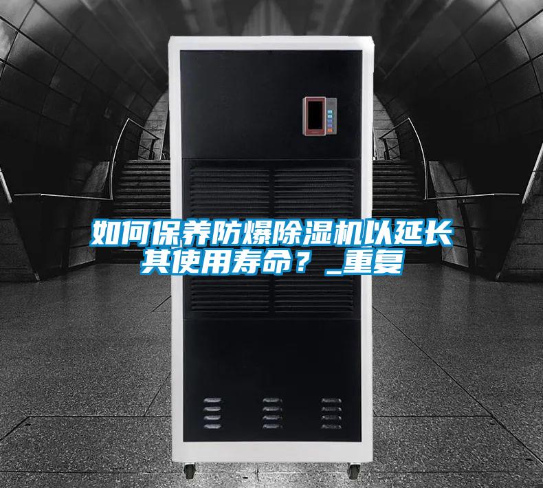 国产精品探花在线观看 如何保养防爆除湿机以延长其使用寿命？_重复