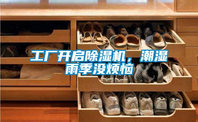 国产精品欧美激情视频 工厂开启除湿机，潮湿雨季没烦恼