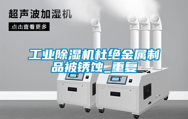 国产精品探花在线观看 工业除湿机杜绝金属制品被锈蚀_重复