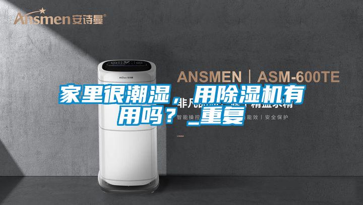 国产精品欧美激情视频 家里很潮湿，用除湿机有用吗？_重复