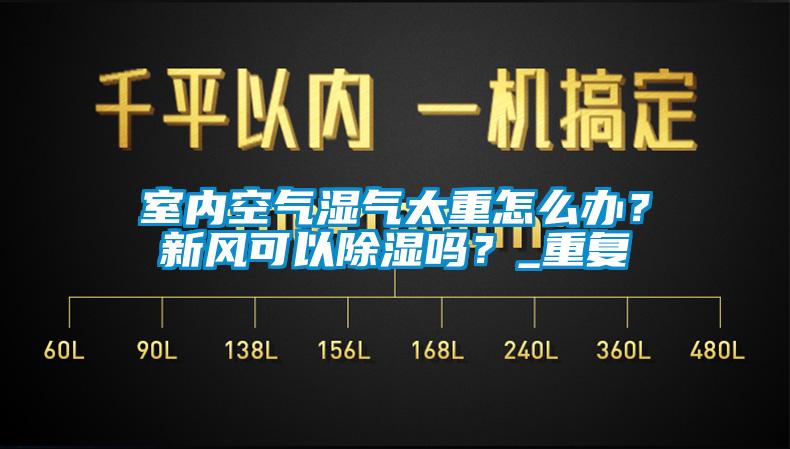 国产精品探花在线观看 室内空气湿气太重怎么办？新风可以除湿吗？_重复