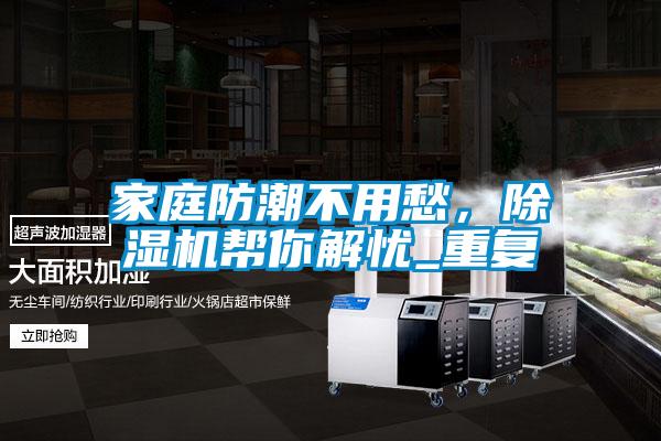 国产精品探花在线观看 家庭防潮不用愁，除湿机帮你解忧_重复